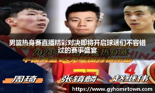 男篮热身赛直播精彩对决即将开启球迷们不容错过的赛事盛宴