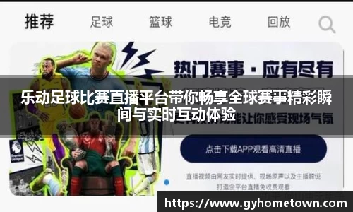 乐动足球比赛直播平台带你畅享全球赛事精彩瞬间与实时互动体验