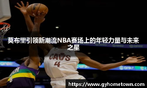 莫布里引领新潮流NBA赛场上的年轻力量与未来之星