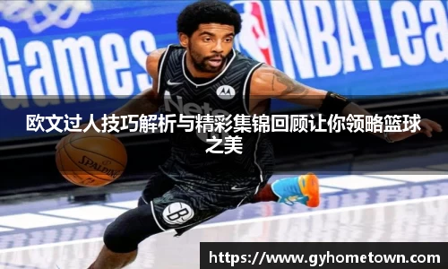 欧文过人技巧解析与精彩集锦回顾让你领略篮球之美