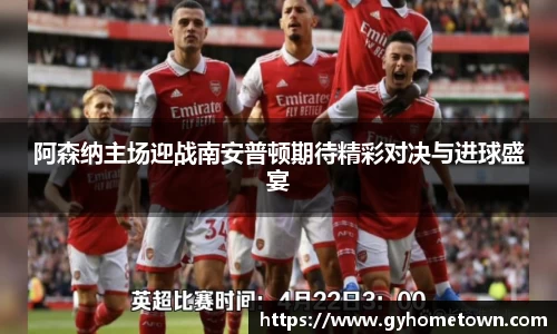 阿森纳主场迎战南安普顿期待精彩对决与进球盛宴