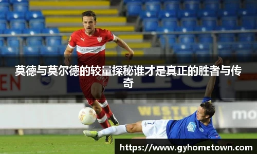 莫德与莫尔德的较量探秘谁才是真正的胜者与传奇